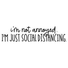 I'm Not Annoyed I'm Just Social Distancing