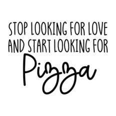 Stop Looking For Love And Start Looking For Pizza