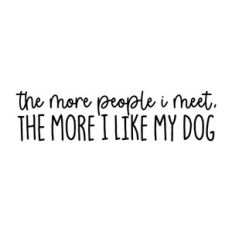 The More People I Meet The More I Like My Dog
