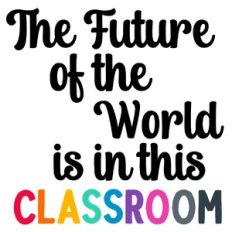 The Future of The World Is In This Classroom Quote