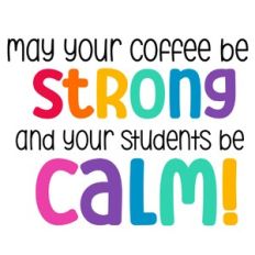May Your Coffee Be Strong and Your Students Be Calm Quote