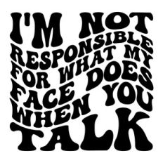 I'm not responsible for what my face does when you talk