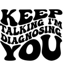 Keep talking I'm diagnosing you