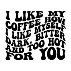 I like my coffee how I like myself, Dark, bitter and too hot for you