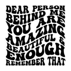 Dear person behind me you are amazing beautiful and enough remember