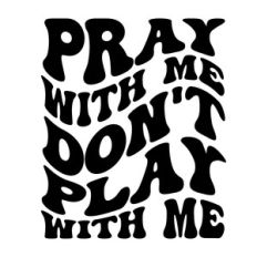 Pray with me don't play with me