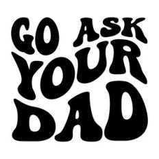 Go ask you dad