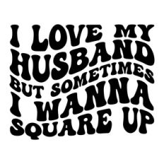 I love my husband but sometimes I wanna square up