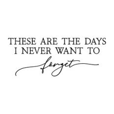 these are the days i never want to forget