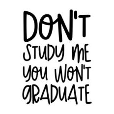 Don't study me you won't graduate