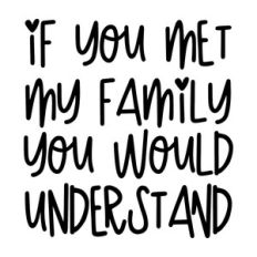 If you met my family you would understand