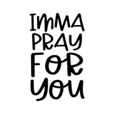 Imma pray for you