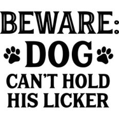 Beware Dog Can't Hold His Licker