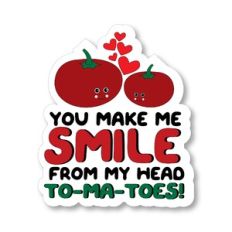 You Make Me Smile From My Head To-Ma-Toes