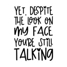 Yet. Despite the look on my face you're still talking