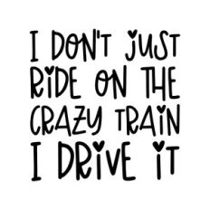 I don't just ride on the crazy train I drive it