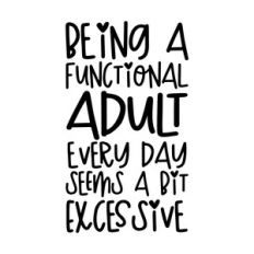 Being a functional adult every day seems a bit excessive