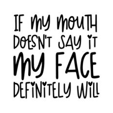 If my mouth doesn't say it, my face definitely will