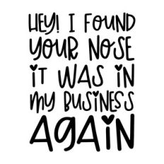 Hey! I found your nose it was in my business again