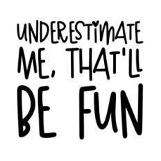 underestimate me, that'll be fun