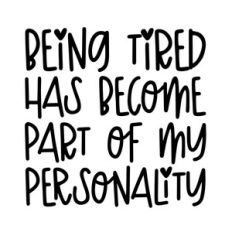 Being tired has become part of my personality