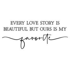 every love story is beautiful but ours is my favorite