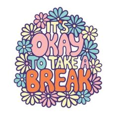 It's Okay to Take a Break