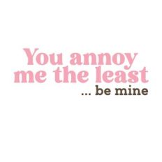 You Annoy Me the Least