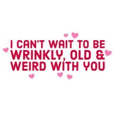 I Can't Wait To Be Wrinkly, Old and Weird With You Quote