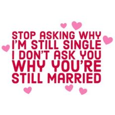 Stop Asking Why I'm Still Single - I Don't Ask You Why You're Still Ma