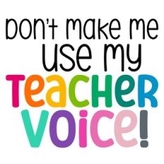 Don't Make Me Use My Teacher Voice Quote