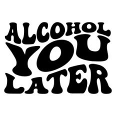 Alcohol you later