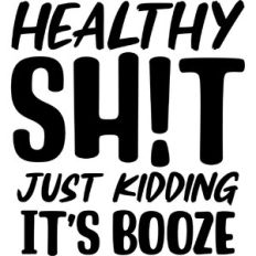 Healthy Sh*t  j/k it's booze
