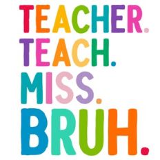 Teacher. Teach. Miss. Bruh. Quote