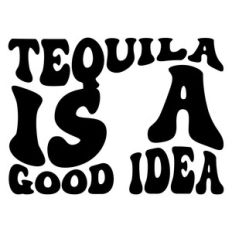 Tequila is a good idea