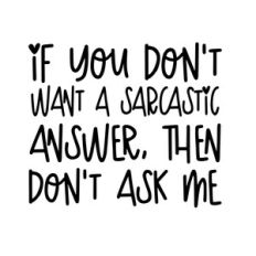 If you don't want a sarcastic answer, then don't ask me