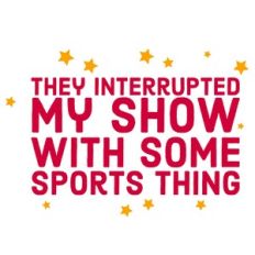 They Interrupted My Show With Some Sports Thing Quote