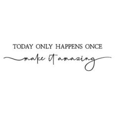 today only happens once make it amazing