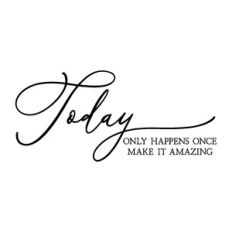 today only happens once make it amazing