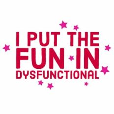 I Put The Fun In Dysfunctional Quote
