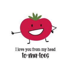 i love you from my head to-ma-toes