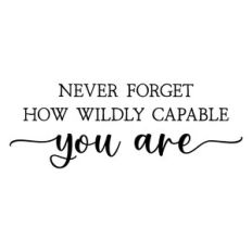 never forget how wildly capable you are