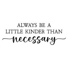always be a little kinder than necessary