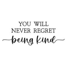 you will never regret being kind