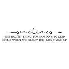 sometimes the bravest thing you can do