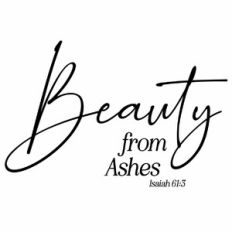 Beauty from Ashes - Isaiah 61:3 Scripture Quote
