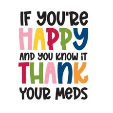If your happy and you know it thank your meds