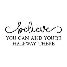 believe you can and you're halfway there
