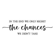 in the end we only regret the chances we didn't take