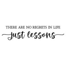 there are no regrets in life just lessons